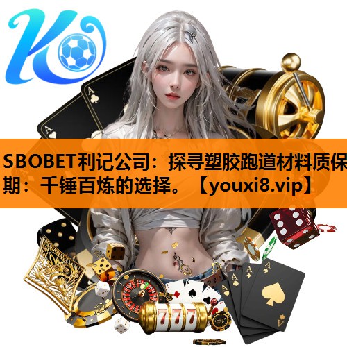 SBOBET利记公司：探寻塑胶跑道材料质保期：千锤百炼的选择。