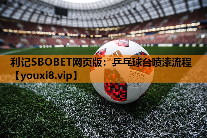 利记SBOBET网页版：乒乓球台喷漆流程