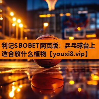 利记SBOBET网页版：乒乓球台上适合放什么植物