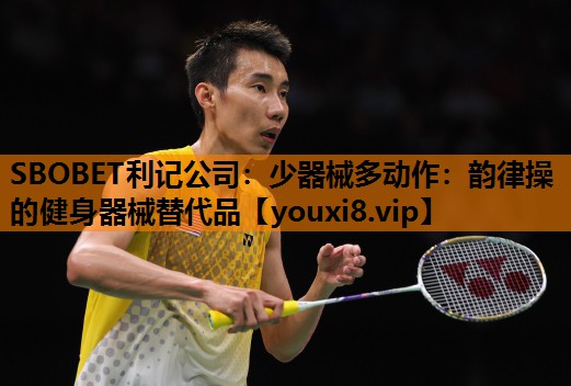 SBOBET利记公司：少器械多动作：韵律操的健身器械替代品