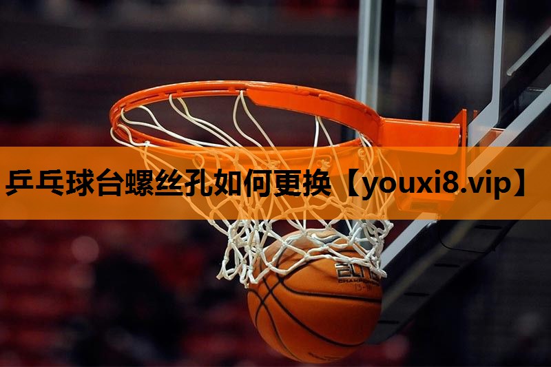 乒乓球台螺丝孔如何更换