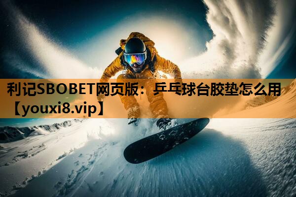 利记SBOBET网页版：乒乓球台胶垫怎么用