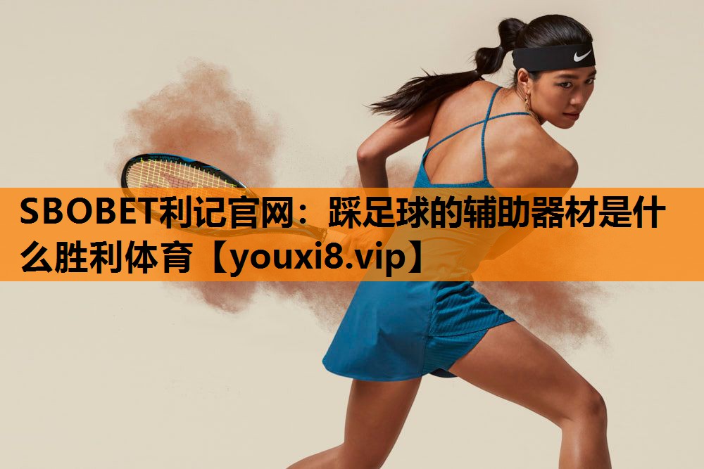 SBOBET利记官网：踩足球的辅助器材是什么胜利体育