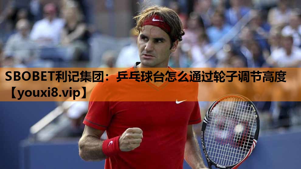 SBOBET利记集团：乒乓球台怎么通过轮子调节高度