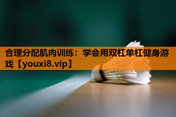 合理分配肌肉训练：学会用双杠单杠健身游戏