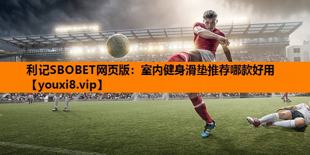 利记SBOBET网页版：室内健身滑垫推荐哪款好用