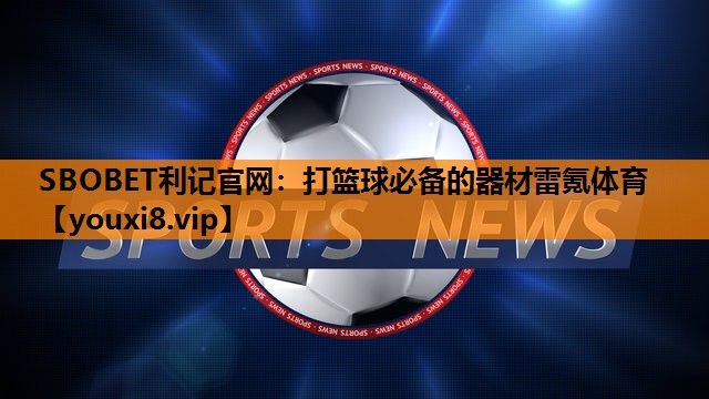 SBOBET利记官网：打篮球必备的器材雷氪体育