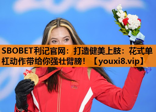SBOBET利记官网：打造健美上肢：花式单杠动作带给你强壮臂膀！