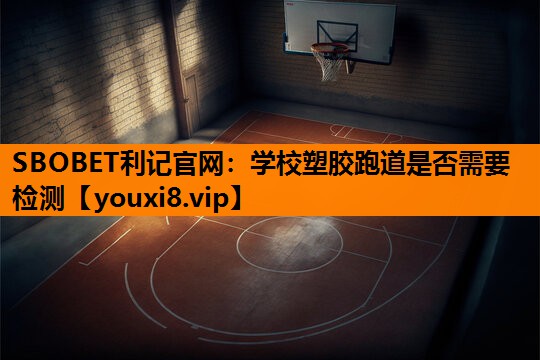 学校塑胶跑道是否需要检测