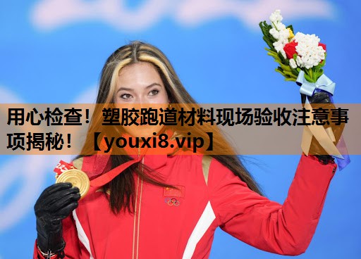 用心检查!塑胶跑道材料现场验收注意事项揭秘! 用心检查!塑胶跑道材料现场验收注意事项揭秘!